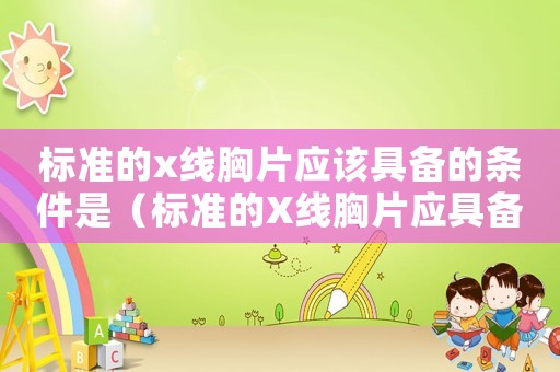 標準的x線胸片應該具備的條件是（標準的X線胸片應具備的條件）