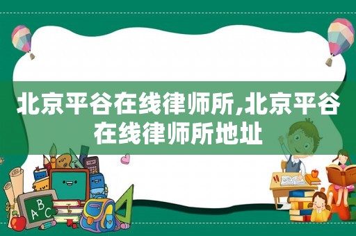 北京平谷在線律師所,北京平谷在線律師所地址