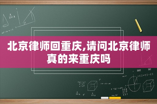 北京律師回重慶,請問北京律師真的來重慶嗎