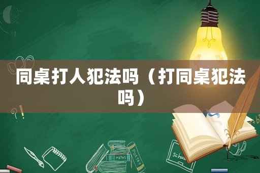 同桌打人犯法嗎（打同桌犯法嗎）