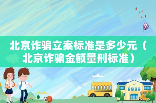 北京詐騙立案標準是多少元（北京詐騙金額量刑標準）