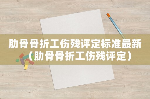 肋骨骨折工傷殘評定標準最新（肋骨骨折工傷殘評定）