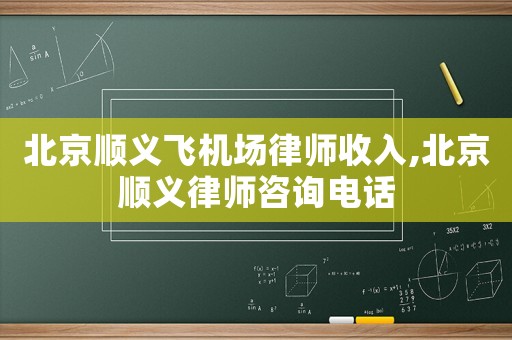 北京順義飛機場律師收入,北京順義律師咨詢電話