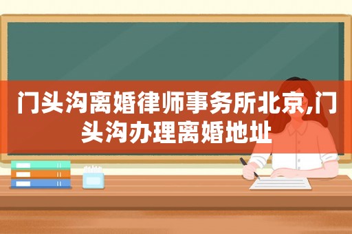 門頭溝離婚律師事務所北京,門頭溝辦理離婚地址