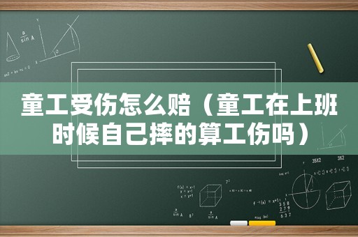 童工受傷怎么賠（童工在上班時候自己摔的算工傷嗎）