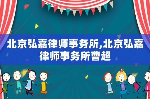 北京弘嘉律師事務所,北京弘嘉律師事務所曹超