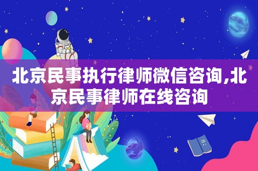 北京民事執行律師微信咨詢,北京民事律師在線咨詢