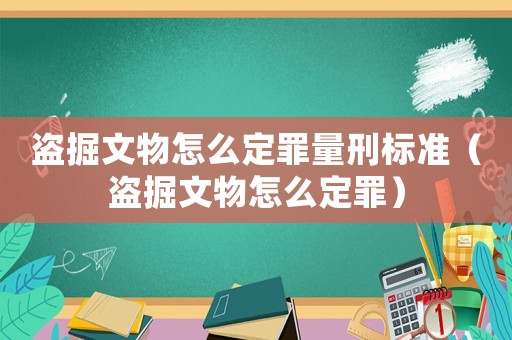 盜掘文物怎么定罪量刑標準（盜掘文物怎么定罪）