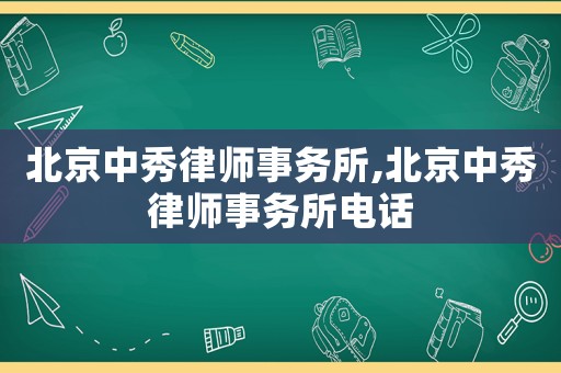 北京中秀律師事務(wù)所,北京中秀律師事務(wù)所電話
