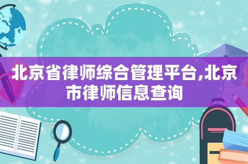 北京省律師綜合管理平臺(tái),北京市律師信息查詢