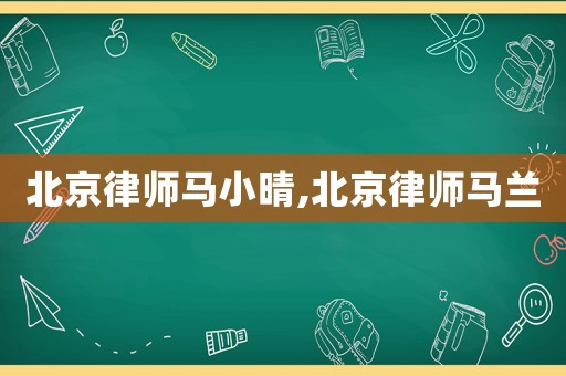 北京律師馬小晴,北京律師馬蘭