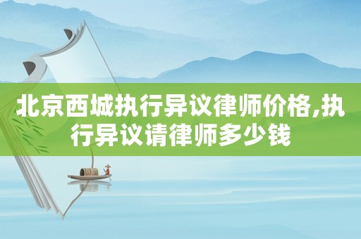 北京西城執行異議律師價格,執行異議請律師多少錢