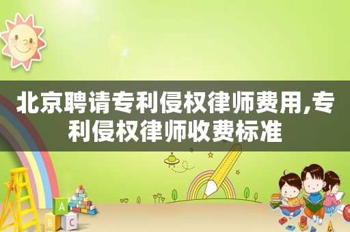 北京聘請(qǐng)專利侵權(quán)律師費(fèi)用,專利侵權(quán)律師收費(fèi)標(biāo)準(zhǔn)