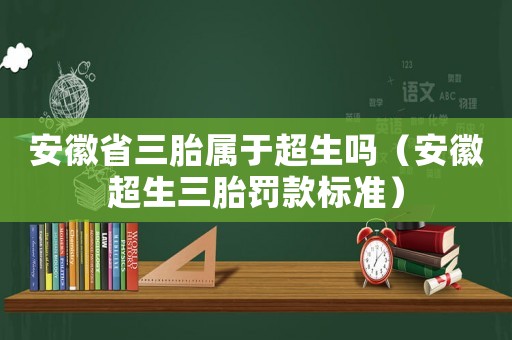 安徽省三胎屬于超生嗎（安徽超生三胎罰款標準）