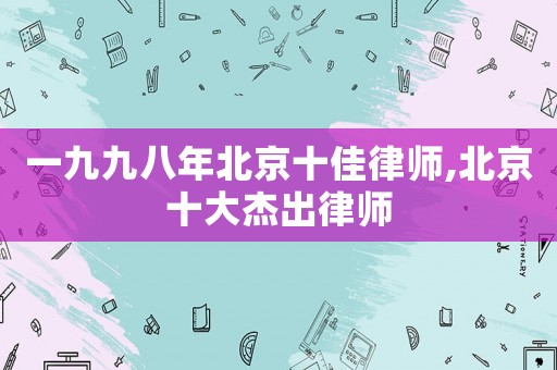 一九九八年北京十佳律師,北京十大杰出律師