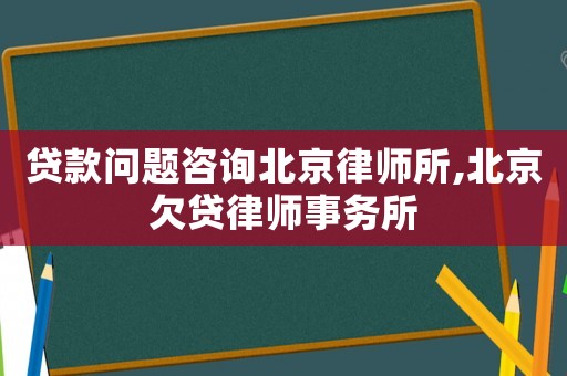 貸款問題咨詢北京律師所,北京欠貸律師事務所
