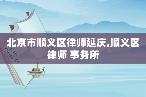 北京市順義區律師延慶,順義區律師 事務所