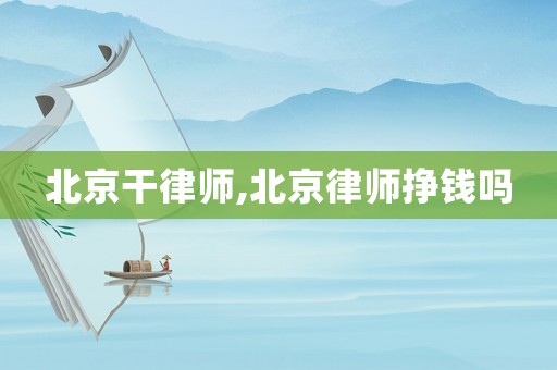 北京干律師,北京律師掙錢嗎