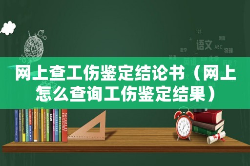 網上查工傷鑒定結論書（網上怎么查詢工傷鑒定結果）