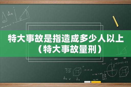 特大事故是指造成多少人以上（特大事故量刑）