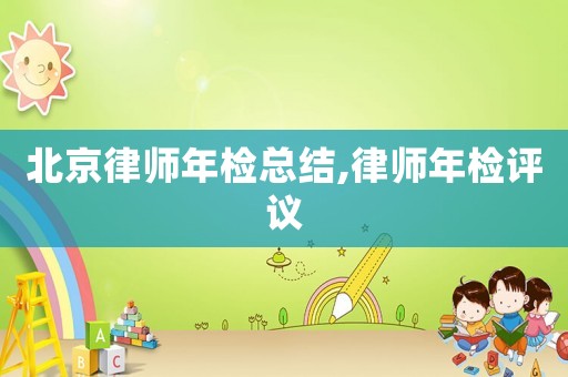 北京律師年檢總結,律師年檢評議