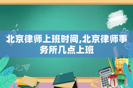 北京律師上班時間,北京律師事務所幾點上班