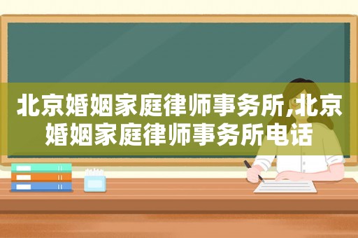 北京婚姻家庭律師事務所,北京婚姻家庭律師事務所電話