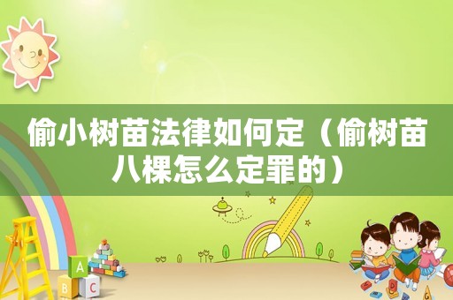 偷小樹(shù)苗法律如何定（偷樹(shù)苗八棵怎么定罪的）