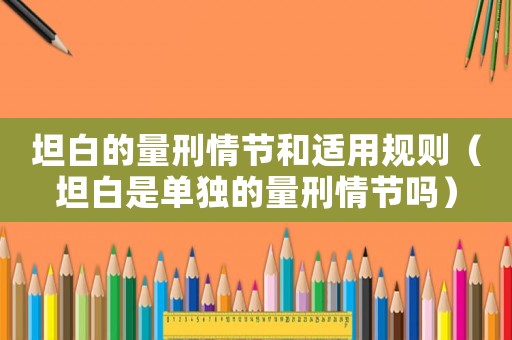 坦白的量刑情節(jié)和適用規(guī)則（坦白是單獨(dú)的量刑情節(jié)嗎）