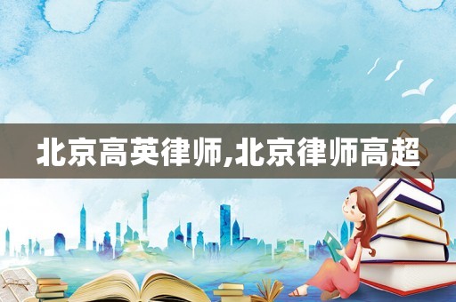 北京高英律師,北京律師高超