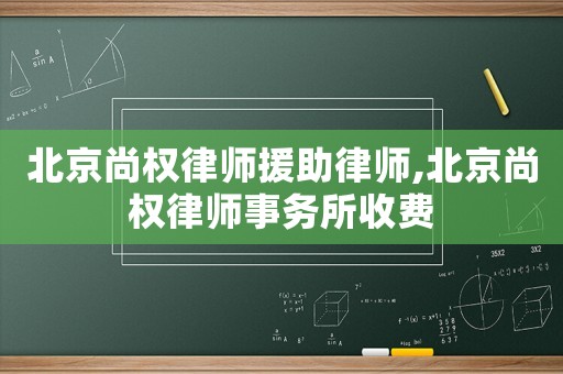 北京尚權(quán)律師援助律師,北京尚權(quán)律師事務(wù)所收費(fèi)