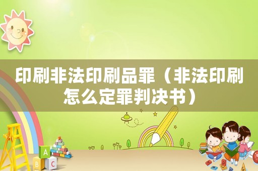 印刷非法印刷品罪（非法印刷怎么定罪判決書）