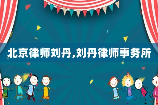北京律師劉丹,劉丹律師事務所