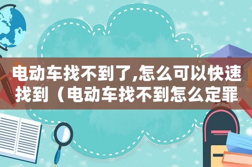 電動車找不到了,怎么可以快速找到（電動車找不到怎么定罪）