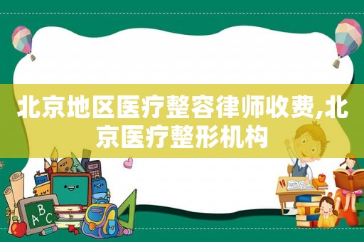 北京地區醫療整容律師收費,北京醫療整形機構