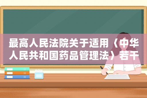最高人民法院關于適用〈中華人民共和國藥品管理法〉若干問題的解釋司法解釋