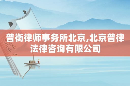 普衡律師事務(wù)所北京,北京普律法律咨詢有限公司