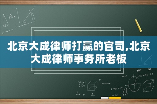 北京大成律師打贏的官司,北京大成律師事務(wù)所老板