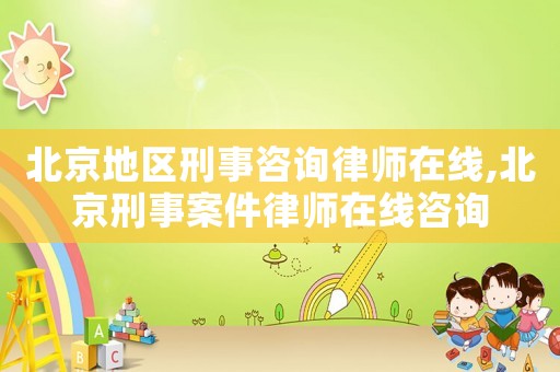 北京地區(qū)刑事咨詢律師在線,北京刑事案件律師在線咨詢