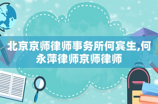 北京京師律師事務所何賓生,何永萍律師京師律師