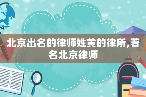 北京出名的律師姓黃的律所,著名北京律師