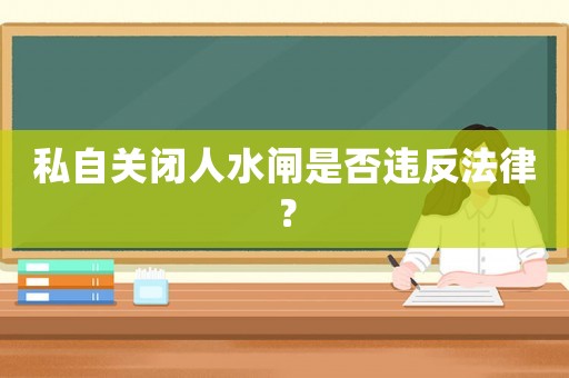 私自關閉人水閘是否違反法律？