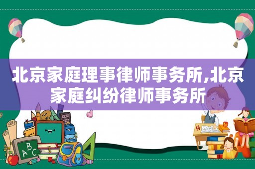 北京家庭理事律師事務所,北京家庭糾紛律師事務所