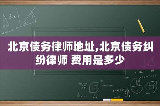 北京債務律師地址,北京債務糾紛律師 費用是多少