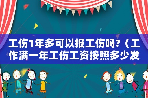 工傷1年多可以報工傷嗎?（工作滿一年工傷工資按照多少發放）