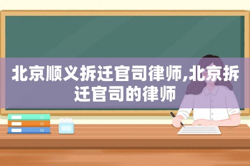 北京順義拆遷官司律師,北京拆遷官司的律師