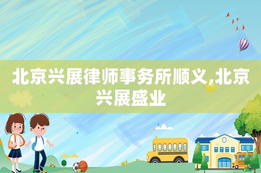 北京興展律師事務所順義,北京興展盛業