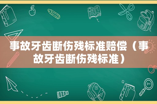事故牙齒斷傷殘標準賠償（事故牙齒斷傷殘標準）