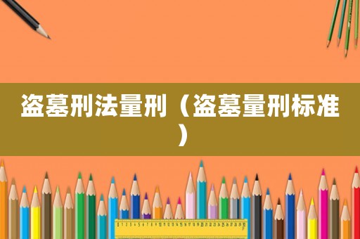 盜墓刑法量刑（盜墓量刑標準）