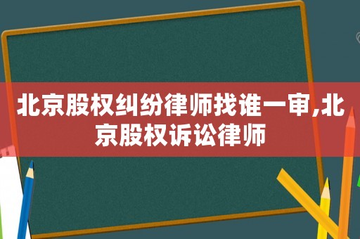 北京股權(quán)糾紛律師找誰(shuí)一審,北京股權(quán)訴訟律師